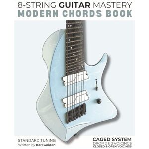 Golden, Karl 8-String Guitar Mastery: Modern Chords Book: Learn CAGED Shapes, Drop 2 and Drop 3 Voicings, Shell Voicings and Closed Triads Golden, Karl 8-String Guitar Mastery: Modern Chords Book: Learn CAGED Shapes, Drop 2 and Drop 3 Voicings, Shell Voicings and Closed Triads