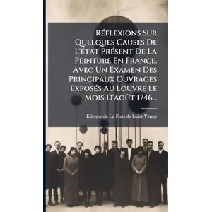 RÃ(c)flexions Sur Quelques Causes De L'Ã(c)tat PrÃ(c)sent De La Peinture En France. Avec Un Examen Des Principaux Ouvrages ExposÃ(c)s Au Louvre Le Mois D'août 1746... RÃ(c)flexions Sur Quelques Causes De L'Ã(c)tat PrÃ(c)sent De La Peinture En France. Avec Un Examen Des Principaux Ouvrages ExposÃ(c)s Au Louvre Le Mois D'août 1746...