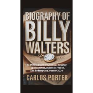 Porter, Carlos BIOGRAPHY OF BILLY WALTERS: The Untold Story of America’s Greatest Sports Bettor, Business Tycoon, and Redemption Journey 2025 Porter, Carlos BIOGRAPHY OF BILLY WALTERS: The Untold Story of America’s Greatest Sports Bettor, Business Tycoon, and Redemption Journey 2025