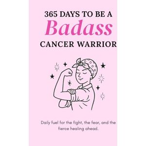 Co., Daily Bright 365 Days to Be a Badass Cancer Warrior: Daily Fuel for the Fight, the Fear, and the Fierce Healing Ahead Co., Daily Bright 365 Days to Be a Badass Cancer Warrior: Daily Fuel for the Fight, the Fear, and the Fierce Healing Ahead