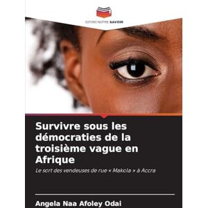 Odai, Angela Naa Afoley Survivre sous les démocraties de la troisième vague en Afrique: Le sort des vendeuses de rue ' Makola ' à Accra Odai, Angela Naa Afoley Survivre sous les démocraties de la troisième vague en Afrique: Le sort des vendeuses de rue ' Makola ' à Accra