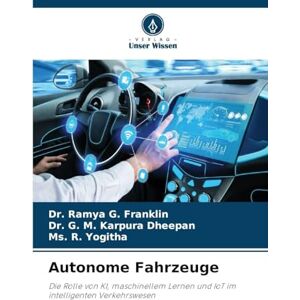 Franklin, Dr. Ramya G. Autonome Fahrzeuge: Die Rolle von KI, maschinellem Lernen und IoT im intelligenten Verkehrswesen Franklin, Dr. Ramya G. Autonome Fahrzeuge: Die Rolle von KI, maschinellem Lernen und IoT im intelligenten Verkehrswesen