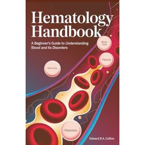 B.A Collins, Edward Hematology Handbook: A Beginner's Guide to Understanding Blood and Its Disorders (Medical Handbook for Beginners) B.A Collins, Edward Hematology Handbook: A Beginner's Guide to Understanding Blood and Its Disorders (Medical Handbook for Beginners)