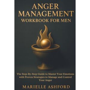 Ashford, Marielle Anger Management Workbook for Men: The Step-By-Step Guide to Master Your Emotions with Proven Strategies to Manage and Control Your Anger (Cognitive Behavioral Therapy) Ashford, Marielle Anger Management Workbook for Men: The Step-By-Step Guide to Master Your Emotions with Proven Strategies to Manage and Control Your Anger (Cognitive Behavioral Therapy)