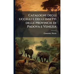 1780-1849, Contarini Nicolo Cataloghi degli uccelli e degli insetti delle provincie di Padova e Venezia 1780-1849, Contarini Nicolo Cataloghi degli uccelli e degli insetti delle provincie di Padova e Venezia