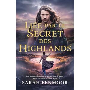 Fenmoor, Sarah Liée par le Secret des Highlands: Une Romance Écossaise de Voyage dans le Temps : Amour Ancestral et Magie Noire Fenmoor, Sarah Liée par le Secret des Highlands: Une Romance Écossaise de Voyage dans le Temps : Amour Ancestral et Magie Noire