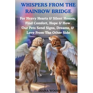 Wood, Diana Whispers from the Rainbow Bridge: For Heavy Hearts & Silent Homes, Find Comfort, Hope & How Our Pets Send Signs, Dreams, & Love From The Other Side Wood, Diana Whispers from the Rainbow Bridge: For Heavy Hearts & Silent Homes, Find Comfort, Hope & How Our Pets Send Signs, Dreams, & Love From The Other Side