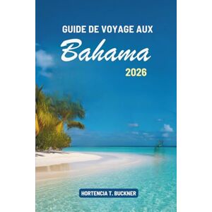 Buckner, Hortencia T. GUIDE DE VOYAGE AUX BAHAMAS 2026: Découvrez les îles enchanteresses et la riche culture des Caraïbes Buckner, Hortencia T. GUIDE DE VOYAGE AUX BAHAMAS 2026: Découvrez les îles enchanteresses et la riche culture des Caraïbes