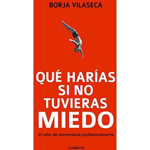 Vilaseca, Borja Qu Haras Si No Tuvieras Miedo / What Would You Do If You Weren't Afraid?: El valor de reinventarse para transformar el trabajo, la empresa y la economía (Conecta) Vilaseca, Borja Qu Haras Si No Tuvieras Miedo / What Would You Do If You Weren't Afraid?: El valor de reinventarse para transformar el trabajo, la empresa y la economía (Conecta)
