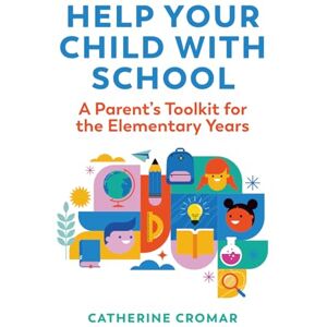 Cromar, Catherine Help Your Child with School: A Parent’s Toolkit for the Elementary Years Cromar, Catherine Help Your Child with School: A Parent’s Toolkit for the Elementary Years
