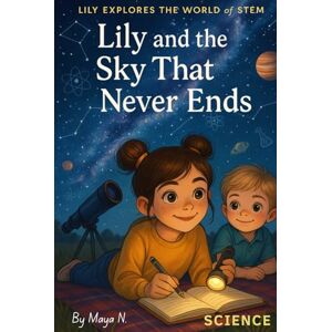 N., Maya Lily and the Sky That Never Ends: A Fun & Educational Science Adventure for Curious Kids Ages 6-12 (Lily Explores the World of STEM) N., Maya Lily and the Sky That Never Ends: A Fun & Educational Science Adventure for Curious Kids Ages 6-12 (Lily Explores the World of STEM)