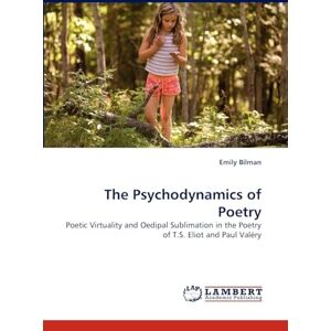 Bilman, Emily The Psychodynamics of Poetry: Poetic Virtuality and Oedipal Sublimation in the Poetry of T.S. Eliot and Paul Valéry Bilman, Emily The Psychodynamics of Poetry: Poetic Virtuality and Oedipal Sublimation in the Poetry of T.S. Eliot and Paul Valéry