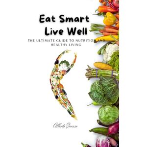 Grosso, Alberto Eat Smart, Live Well: The Ultimate Guide to Nutrition and Healthy Living: Eat Smart, Live Well: Your Complete Guide to Nutrition, Weight Loss, and Healthy Living for Energy, Balance, and Longevity Grosso, Alberto Eat Smart, Live Well: The Ultimate Guide to Nutrition and Healthy Living: Eat Smart, Live Well: Your Complete Guide to Nutrition, Weight Loss, and Healthy Living for Energy, Balance, and Longevity