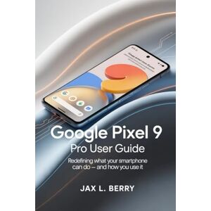 Berry, Jax L Google Pixel 9 pro user guide: Redefining What Your Smartphone Can Do — and How You Use It Berry, Jax L Google Pixel 9 pro user guide: Redefining What Your Smartphone Can Do — and How You Use It
