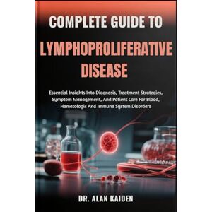 KAIDEN, DR. ALAN COMPLETE GUIDE TO LYMPHOPROLIFERATIVE DISEASE: Essential Insights Into Diagnosis, Treatment Strategies, Symptom Management, And Patient Care For Blood, Hematologic And Immune System Disorders KAIDEN, DR. ALAN COMPLETE GUIDE TO LYMPHOPROLIFERATIVE DISEASE: Essential Insights Into Diagnosis, Treatment Strategies, Symptom Management, And Patient Care For Blood, Hematologic And Immune System Disorders
