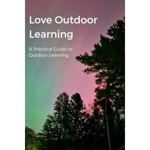 Murdoch, Carol Love Outdoor Learning Training: A Practical Guide to Outdoor Learning Murdoch, Carol Love Outdoor Learning Training: A Practical Guide to Outdoor Learning