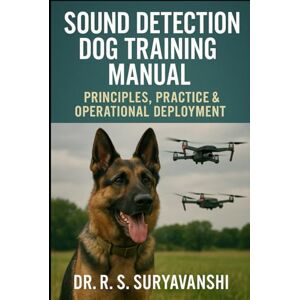 SURYAVANSHI PhD, Dr. R. S. SOUND DETECTION DOG TRAINING MANUAL: PRINCIPLES, PRACTICE & OPERATIONAL DEPLOYMENT (POLICE WORKING DOG TRAINING SERIES) SURYAVANSHI PhD, Dr. R. S. SOUND DETECTION DOG TRAINING MANUAL: PRINCIPLES, PRACTICE & OPERATIONAL DEPLOYMENT (POLICE WORKING DOG TRAINING SERIES)