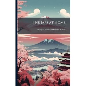 Sladen, Douglas Brooke Wheelton The Japs at Home Sladen, Douglas Brooke Wheelton The Japs at Home