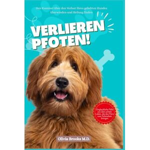 Brooks M.D., Olivia Verlieren Pfoten: Den Kummer über den Verlust Ihres geliebten Hundes überwinden und Heilung finden (LOSING MY BELOVED DOG) Brooks M.D., Olivia Verlieren Pfoten: Den Kummer über den Verlust Ihres geliebten Hundes überwinden und Heilung finden (LOSING MY BELOVED DOG)