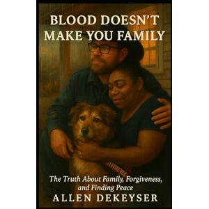 Dekeyser, Allen Blood Doesn’t Make You Family: Breaking the Cycle of Hurt, Finding the People Who Truly Love You Dekeyser, Allen Blood Doesn’t Make You Family: Breaking the Cycle of Hurt, Finding the People Who Truly Love You
