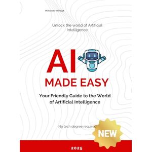 Vilkhovyk, Oleksandra AI Made Easy: Your Friendly Guide to the World of Artificial Intelligence Vilkhovyk, Oleksandra AI Made Easy: Your Friendly Guide to the World of Artificial Intelligence