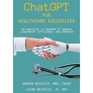Brickley, Andrew ChatGPT for Healthcare Executives: 50 Practical AI Prompts to Improve Leadership, Efficiency, and Strategy Brickley, Andrew ChatGPT for Healthcare Executives: 50 Practical AI Prompts to Improve Leadership, Efficiency, and Strategy