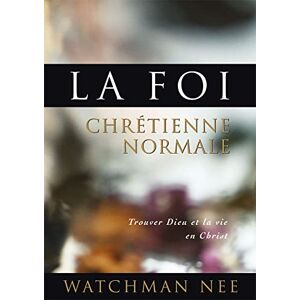 Watchman, NEE LA FOI CHRÉTIENNE NORMALE: TROUVER DIEU ET LA VIE EN CHRIST Watchman, NEE LA FOI CHRÉTIENNE NORMALE: TROUVER DIEU ET LA VIE EN CHRIST