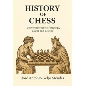 Méndez, José Antonio Gelpi History of chess: Universal symbol of strategy, power and destiny Méndez, José Antonio Gelpi History of chess: Universal symbol of strategy, power and destiny