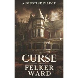 Pierce, Augustine The Curse of Felker Ward (The Braddock Curse Trilogy) Pierce, Augustine The Curse of Felker Ward (The Braddock Curse Trilogy)