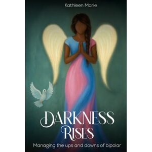 Marie, Kathleen Darkness Rises: Managing The Ups And Downs Of Bipolar Marie, Kathleen Darkness Rises: Managing The Ups And Downs Of Bipolar