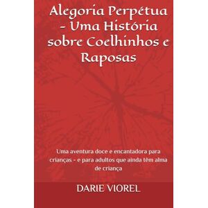 VIOREL, DARIE Alegoria Perpétua Uma História sobre Coelhinhos e Raposas: Uma aventura doce e encantadora para crianças e para adultos que ainda têm alma de criança VIOREL, DARIE Alegoria Perpétua Uma História sobre Coelhinhos e Raposas: Uma aventura doce e encantadora para crianças e para adultos que ainda têm alma de criança