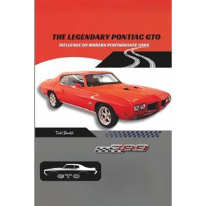 Bandel, Todd The Legendary Pontiac GTO: Influence on Modern Performance Cars: 2 (Pontiac Chronicles: A Legacy of Iconic Cars) Bandel, Todd The Legendary Pontiac GTO: Influence on Modern Performance Cars: 2 (Pontiac Chronicles: A Legacy of Iconic Cars)