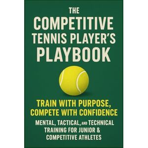 Laine, Liv The Competitive Tennis Player’s Playbook: Train with Purpose, Compete with Confidence: Mental, Tactical, and Technical Training for Junior & Competitive Athletes (Championship Tennis Strategy Series) Laine, Liv The Competitive Tennis Player’s Playbook: Train with Purpose, Compete with Confidence: Mental, Tactical, and Technical Training for Junior & Competitive Athletes (Championship Tennis Strategy Series)