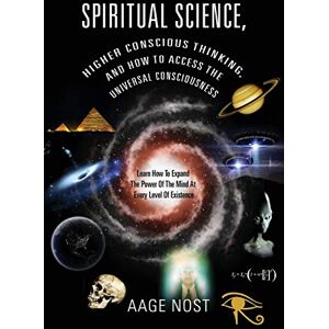 Nost, Aage Spiritual Science, Higher Conscious Thinking, and How to Access The Universal Consciousness: Learn How To Expand The Power Of The Mind At Every Level of Existence Nost, Aage Spiritual Science, Higher Conscious Thinking, and How to Access The Universal Consciousness: Learn How To Expand The Power Of The Mind At Every Level of Existence