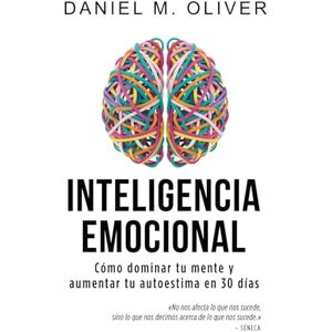 Oliver, Daniel M. Inteligencia Emocional: Cómo dominar tu mente y aumentar tu autoestima en 30 días – Guía de crecimiento personal Oliver, Daniel M. Inteligencia Emocional: Cómo dominar tu mente y aumentar tu autoestima en 30 días – Guía de crecimiento personal