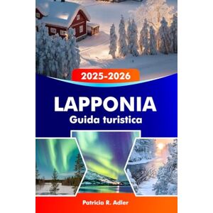 Adler, Patricia R. LAPPONIA Guida turistica 2025-2026: Esplora Rovaniemi, il Villaggio di Babbo Natale, l'aurora boreale, le avventure invernali e la natura selvaggia artica in Finlandia Adler, Patricia R. LAPPONIA Guida turistica 2025-2026: Esplora Rovaniemi, il Villaggio di Babbo Natale, l'aurora boreale, le avventure invernali e la natura selvaggia artica in Finlandia