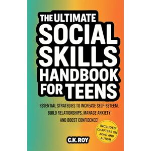 ROY, C.K. The Ultimate Social Skills Handbook for Teens: Essential Strategies to Increase Self-Esteem, Build Relationships, Manage Anxiety and Boost Confidence! ... and Autism (Ultimate Skills Handbooks) ROY, C.K. The Ultimate Social Skills Handbook for Teens: Essential Strategies to Increase Self-Esteem, Build Relationships, Manage Anxiety and Boost Confidence! ... and Autism (Ultimate Skills Handbooks)