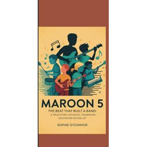 Connor, Sophie O' MAROON 5: The Beat That Built a Band:A True Story of Music, Teamwork, and Never Giving Up. Connor, Sophie O' MAROON 5: The Beat That Built a Band:A True Story of Music, Teamwork, and Never Giving Up.