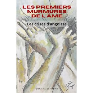 Serrokh, Bochra Les premiers murmures de l'âme: Les crises d'angoisse Serrokh, Bochra Les premiers murmures de l'âme: Les crises d'angoisse