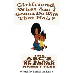 Anderson, Darnell Girlfriend What Am I Going To Do With That Hair: The ABC's of Black Braiding Styles Anderson, Darnell Girlfriend What Am I Going To Do With That Hair: The ABC's of Black Braiding Styles