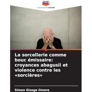 Omare, Simon Gisege La sorcellerie comme bouc émissaire: croyances abagusii et violence contre les sorcières Omare, Simon Gisege La sorcellerie comme bouc émissaire: croyances abagusii et violence contre les sorcières