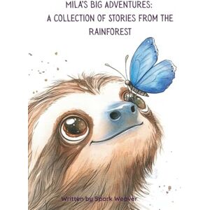Weaver, Spark Mila’s Big Adventures: A Collection of Stories from the Rainforest: Where Curiosity and Nature Meet Weaver, Spark Mila’s Big Adventures: A Collection of Stories from the Rainforest: Where Curiosity and Nature Meet