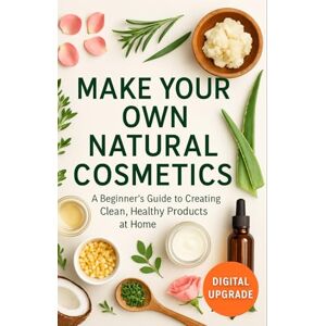 Upgrade, Digital MAKE YOUR OWN NATURAL COSMETICS: A Beginner’s Guide to Creating Clean, Healthy Beauty Products at Home Upgrade, Digital MAKE YOUR OWN NATURAL COSMETICS: A Beginner’s Guide to Creating Clean, Healthy Beauty Products at Home