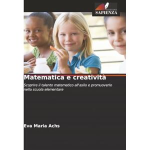 Achs, Eva Maria Matematica e creatività: Scoprire il talento matematico all'asilo e promuoverlo nella scuola elementare Achs, Eva Maria Matematica e creatività: Scoprire il talento matematico all'asilo e promuoverlo nella scuola elementare