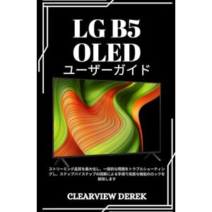 ClearView DEREK LG B5 OLED ユーザーガイド: ストリーミング品質を最大化し、一般的な問題をトラブルシューティングし、ステップバイステップの図解による手順で高度な機能のロックを解除します ClearView DEREK LG B5 OLED ユーザーガイド: ストリーミング品質を最大化し、一般的な問題をトラブルシューティングし、ステップバイステップの図解による手順で高度な機能のロックを解除します