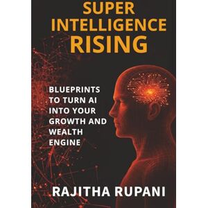 Rupani, Rajitha Super Intelligence Rising: Blueprints To Turn AI Into Your Growth And Wealth Engine Rupani, Rajitha Super Intelligence Rising: Blueprints To Turn AI Into Your Growth And Wealth Engine