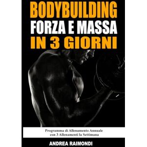 Raimondi, Andrea Bodybuilding Forza E Massa In 3 Giorni: Programma di Allenamento Annuale Completo per Aumentare Muscoli, Perdere Grasso e Tornare in Forma con 3 Allenamenti la Settimana Raimondi, Andrea Bodybuilding Forza E Massa In 3 Giorni: Programma di Allenamento Annuale Completo per Aumentare Muscoli, Perdere Grasso e Tornare in Forma con 3 Allenamenti la Settimana