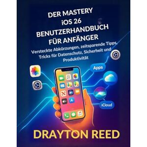 Reed, Drayton Der Mastery iOS 26 Benutzerhandbuch für Anfänger: Versteckte Abkürzungen, zeitsparende Tipps, Tricks für Datenschutz, Sicherheit und Produktivität Reed, Drayton Der Mastery iOS 26 Benutzerhandbuch für Anfänger: Versteckte Abkürzungen, zeitsparende Tipps, Tricks für Datenschutz, Sicherheit und Produktivität