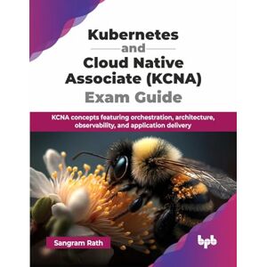 Rath, Sangram Kubernetes and Cloud Native Associate (KCNA) Exam Guide: KCNA concepts featuring orchestration, architecture, observability, and application delivery (English Edition) Rath, Sangram Kubernetes and Cloud Native Associate (KCNA) Exam Guide: KCNA concepts featuring orchestration, architecture, observability, and application delivery (English Edition)