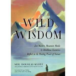 Douglas-Klotz, Neil Wild Wisdom: Zen Masters, Mountain Monks, and Rebellious Eccentrics Reflect on the Healing Power of Nature Douglas-Klotz, Neil Wild Wisdom: Zen Masters, Mountain Monks, and Rebellious Eccentrics Reflect on the Healing Power of Nature